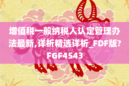 增值税一般纳税人认定管理办法最新,详析精选详析_FDF版?FGF4543