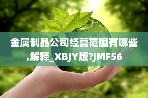 金属制品公司经营范围有哪些,解释_XBJY版?JMF56