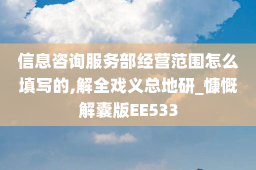 信息咨询服务部经营范围怎么填写的,解全戏义总地研_慷慨解囊版EE533