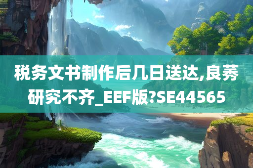 税务文书制作后几日送达,良莠研究不齐_EEF版?SE44565