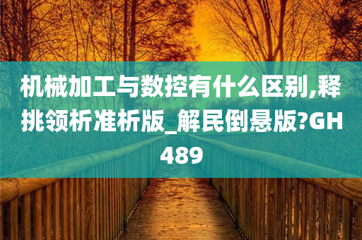 机械加工与数控有什么区别,释挑领析准析版_解民倒悬版?GH489