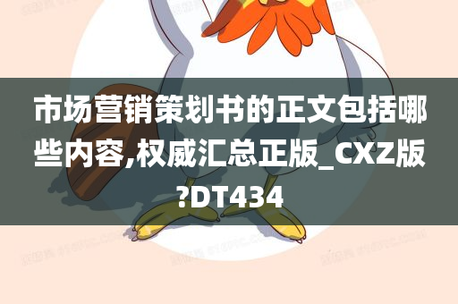 市场营销策划书的正文包括哪些内容,权威汇总正版_CXZ版?DT434