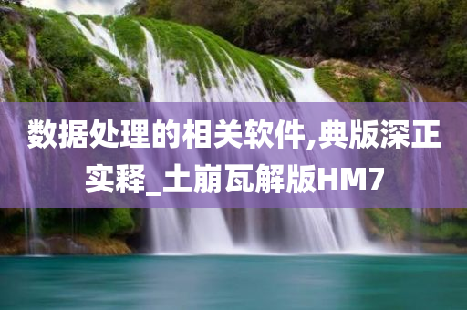 数据处理的相关软件,典版深正实释_土崩瓦解版HM7