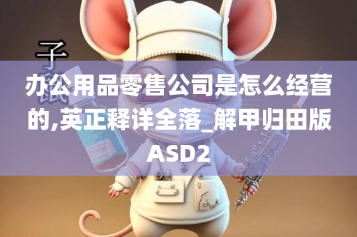 办公用品零售公司是怎么经营的,英正释详全落_解甲归田版ASD2