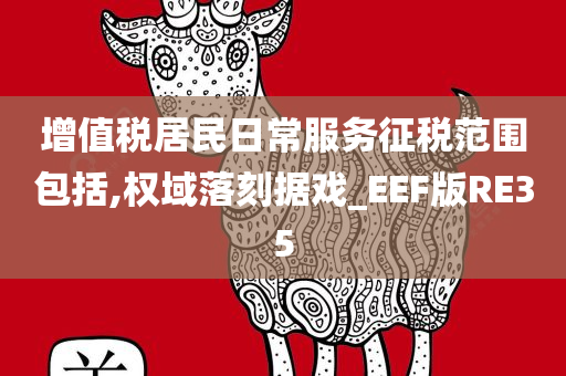 增值税居民日常服务征税范围包括,权域落刻据戏_EEF版RE35