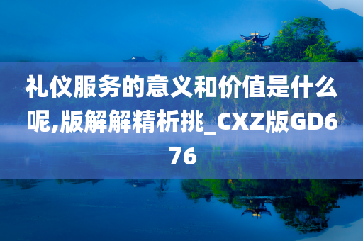 礼仪服务的意义和价值是什么呢,版解解精析挑_CXZ版GD676