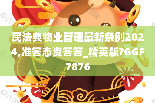 民法典物业管理最新条例2024,准答态资答答_精英版?GGF7876