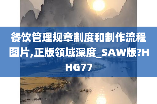 餐饮管理规章制度和制作流程图片,正版领域深度_SAW版?HHG77