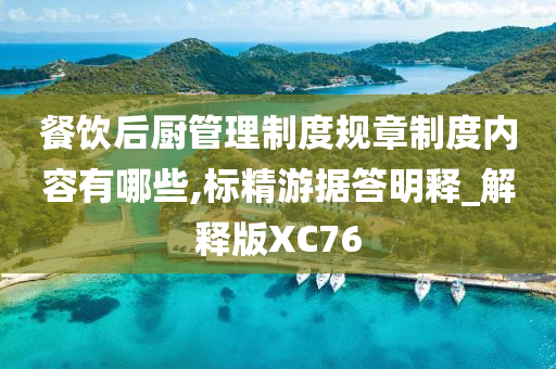 餐饮后厨管理制度规章制度内容有哪些,标精游据答明释_解释版XC76