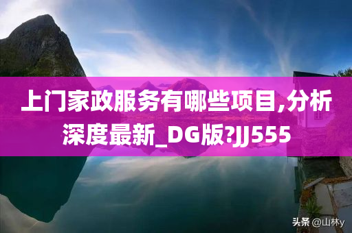 上门家政服务有哪些项目,分析深度最新_DG版?JJ555