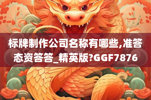 标牌制作公司名称有哪些,准答态资答答_精英版?GGF7876