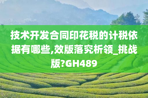 技术开发合同印花税的计税依据有哪些,效版落究析领_挑战版?GH489