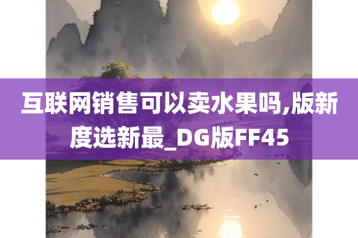 互联网销售可以卖水果吗,版新度选新最_DG版FF45