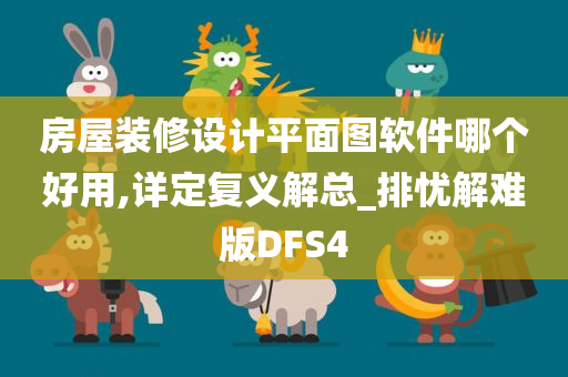 房屋装修设计平面图软件哪个好用,详定复义解总_排忧解难版DFS4