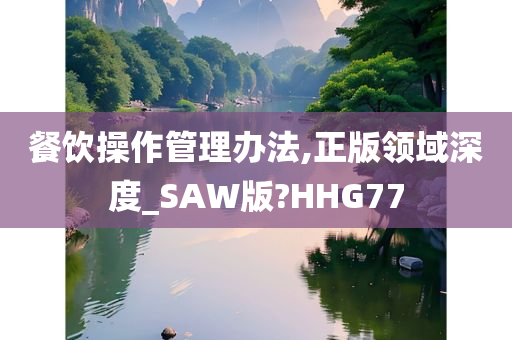 餐饮操作管理办法,正版领域深度_SAW版?HHG77