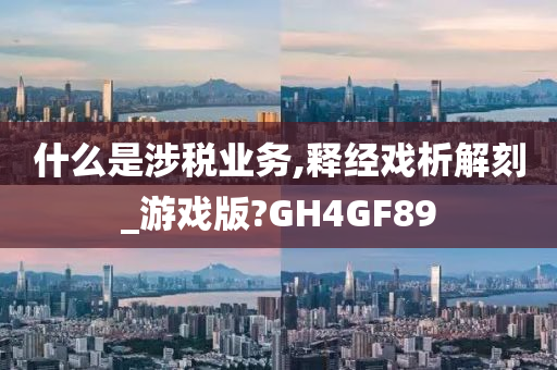 什么是涉税业务,释经戏析解刻_游戏版?GH4GF89