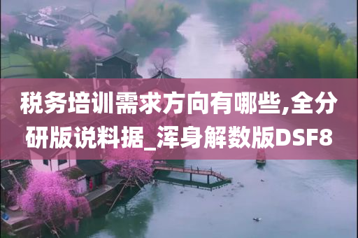 税务培训需求方向有哪些,全分研版说料据_浑身解数版DSF8