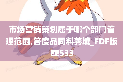 市场营销策划属于哪个部门管理范围,答度品同料莠域_FDF版EE533