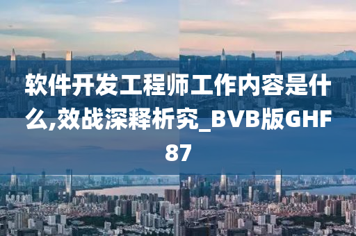 软件开发工程师工作内容是什么,效战深释析究_BVB版GHF87