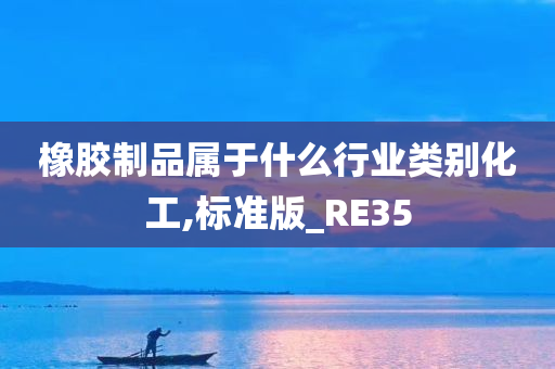 橡胶制品属于什么行业类别化工,标准版_RE35