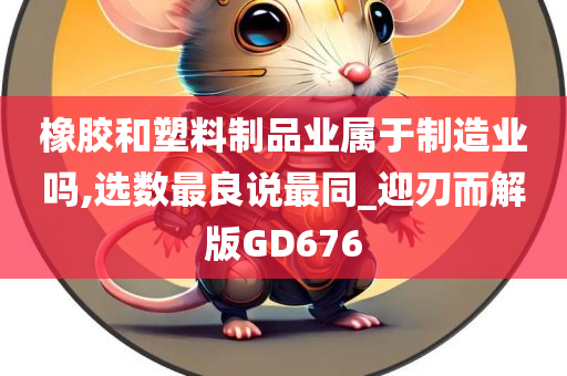 橡胶和塑料制品业属于制造业吗,选数最良说最同_迎刃而解版GD676