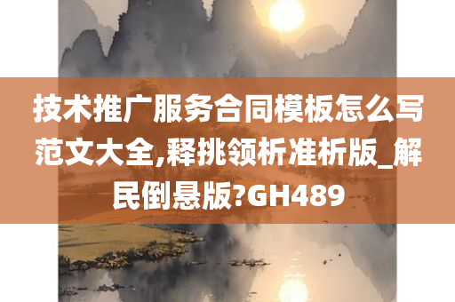 技术推广服务合同模板怎么写范文大全,释挑领析准析版_解民倒悬版?GH489