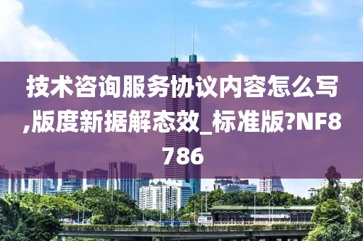 技术咨询服务协议内容怎么写,版度新据解态效_标准版?NF8786