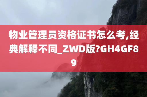 物业管理员资格证书怎么考,经典解释不同_ZWD版?GH4GF89