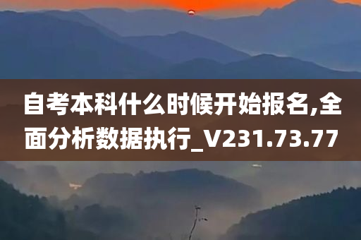 自考本科什么时候开始报名,全面分析数据执行_V231.73.77