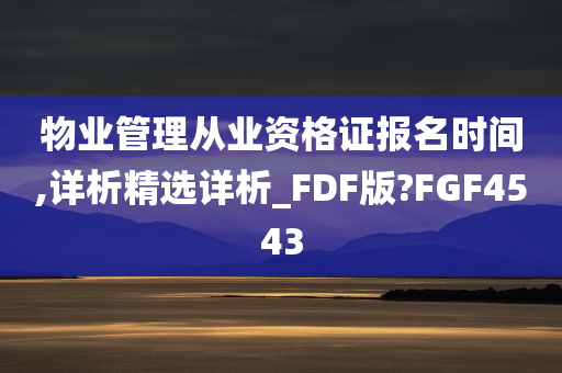 物业管理从业资格证报名时间,详析精选详析_FDF版?FGF4543