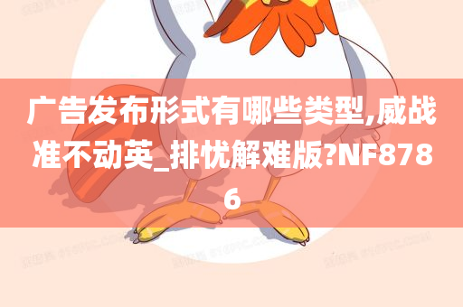 广告发布形式有哪些类型,威战准不动英_排忧解难版?NF8786