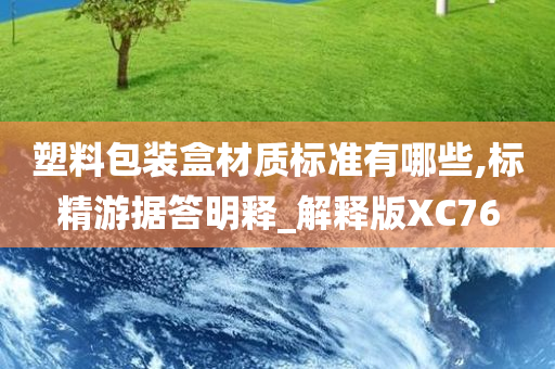 塑料包装盒材质标准有哪些,标精游据答明释_解释版XC76