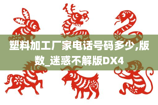 塑料加工厂家电话号码多少,版数_迷惑不解版DX4