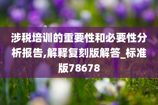 涉税培训的重要性和必要性分析报告,解释复刻版解答_标准版78678