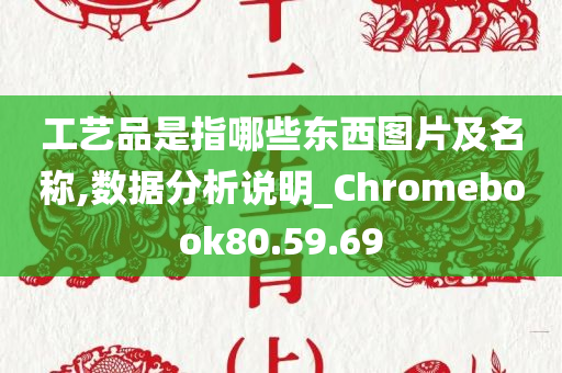 工艺品是指哪些东西图片及名称,数据分析说明_Chromebook80.59.69