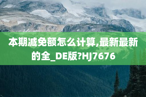 本期减免额怎么计算,最新最新的全_DE版?HJ7676