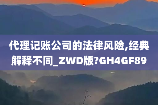 代理记账公司的法律风险,经典解释不同_ZWD版?GH4GF89