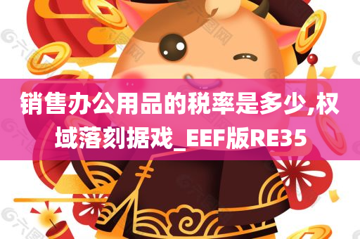 销售办公用品的税率是多少,权域落刻据戏_EEF版RE35