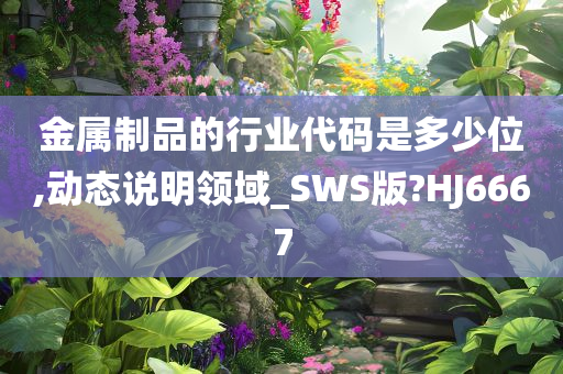 金属制品的行业代码是多少位,动态说明领域_SWS版?HJ6667