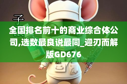 全国排名前十的商业综合体公司,选数最良说最同_迎刃而解版GD676