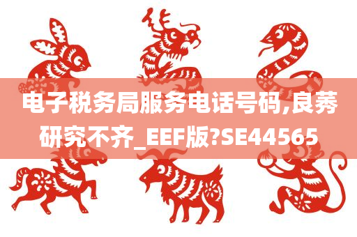 电子税务局服务电话号码,良莠研究不齐_EEF版?SE44565