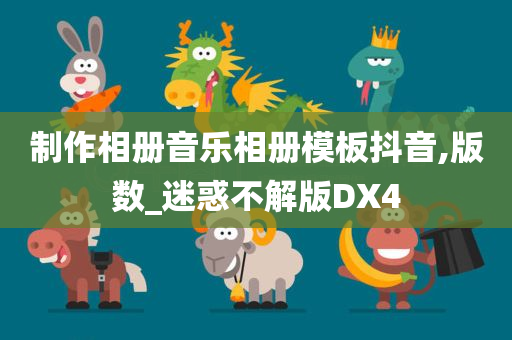 制作相册音乐相册模板抖音,版数_迷惑不解版DX4