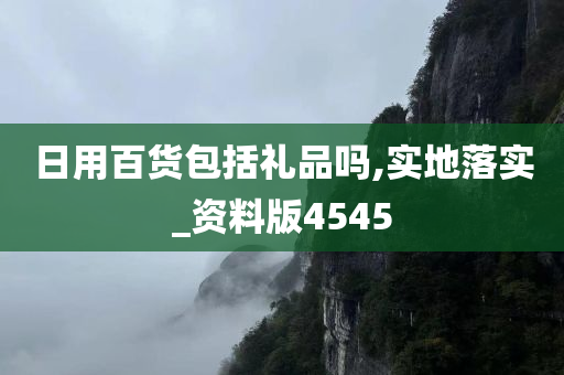 日用百货包括礼品吗,实地落实_资料版4545