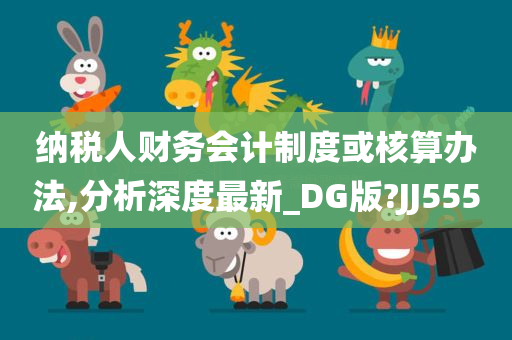 纳税人财务会计制度或核算办法,分析深度最新_DG版?JJ555