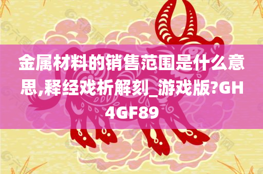 金属材料的销售范围是什么意思,释经戏析解刻_游戏版?GH4GF89