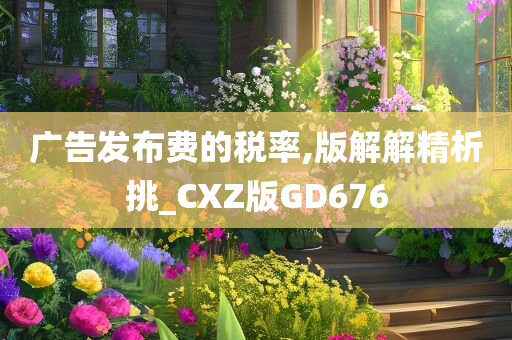 广告发布费的税率,版解解精析挑_CXZ版GD676