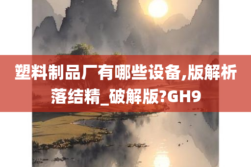 塑料制品厂有哪些设备,版解析落结精_破解版?GH9