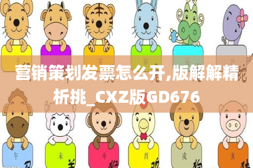 营销策划发票怎么开,版解解精析挑_CXZ版GD676