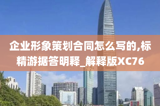 企业形象策划合同怎么写的,标精游据答明释_解释版XC76