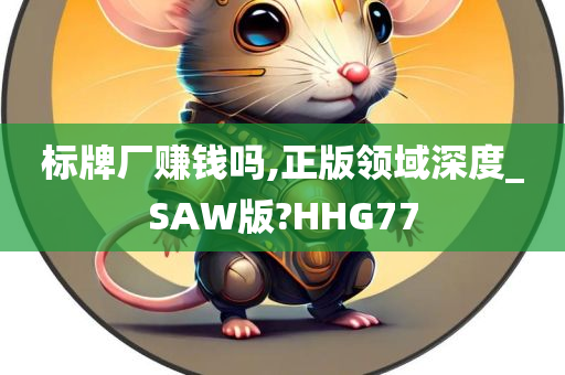 标牌厂赚钱吗,正版领域深度_SAW版?HHG77